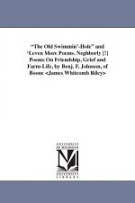 Old Swimmin'-Hole and 'Leven More Poems. Neghborly [!] Poems On Friendship, Grief and Farm-Life, by Benj. F. Johnson, of Boone