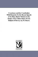 Conscience and the Constitution With Remarks On the Recent Speech of the Hon. Daniel Webster in the Senate of the United States On the Subject of Slav