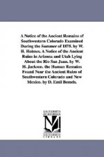 Notice of the Ancient Remains of Southwestern Colorado Examined During the Summer of 1875. by W. H. Holmes. A Notice of the Ancient Ruins in Arizona a