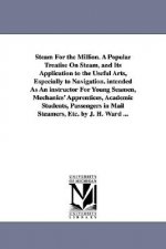 Steam For the Million. A Popular Treatise On Steam, and Its Application to the Useful Arts, Especially to Navigation. intended As An instructor For Yo