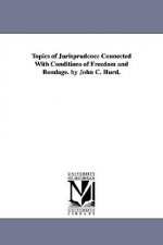 Topics of Jurisprudence Connected With Conditions of Freedom and Bondage. by John C. Hurd.