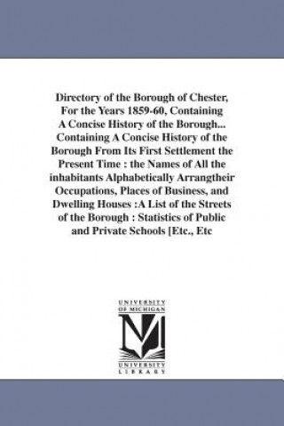 Directory of the Borough of Chester, For the Years 1859-60, Containing A Concise History of the Borough... Containing A Concise History of the Borough