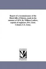 Report of a reconnaissance of the Black hills of Dakota, made in the summer of 1874. By William Ludlow, captain of engineers, Bvt. Lieut. Colonel, U.S