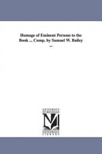 Homage of Eminent Persons to the Book ... Comp. by Samuel W. Bailey ...