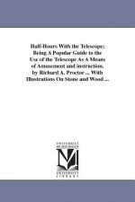 Half-Hours With the Telescope; Being A Popular Guide to the Use of the Telescope As A Means of Amusement and instruction. by Richard A. Proctor ... Wi