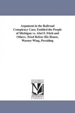 Argument in the Railroad Conspiracy Case; Entitled the People of Michigan vs. Abel F. Fitch and Others. Tried Before His Honor, Warner Wing, Presiding