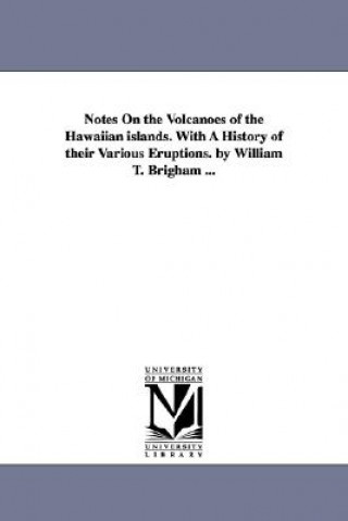 Notes On the Volcanoes of the Hawaiian islands. With A History of their Various Eruptions. by William T. Brigham ...