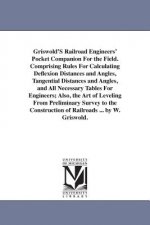 Griswold'S Railroad Engineers' Pocket Companion For the Field. Comprising Rules For Calculating Deflexion Distances and Angles, Tangential Distances a