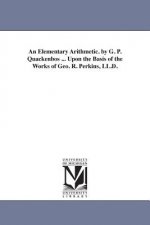 Elementary Arithmetic. by G. P. Quackenbos ... Upon the Basis of the Works of Geo. R. Perkins, LL.D.