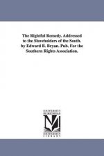 Rightful Remedy. Addressed to the Slaveholders of the South. by Edward B. Bryan. Pub. For the Southern Rights Association.