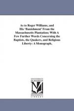 As to Roger Williams, and His 'Banishment' From the Massachusetts Plantation; With A Few Further Words Concerning the Baptists, the Quakers, and Relig