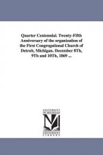 Quarter Centennial. Twenty-Fifth Anniversary of the organization of the First Congregational Church of Detroit, Michigan. December 8Th, 9Th and 10Th,