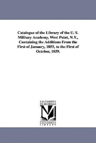 Catalogue of the Library of the U. S. Military Academy, West Point, N.Y., Containing the Additions from the First of January, 1853, to the First of Oc