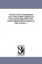 Review of the Unconstitutional Laws, of the Twelfth Legislature of Texas, and the Oppressions of the Present Administrations Exposed, by Chas. B. Pear