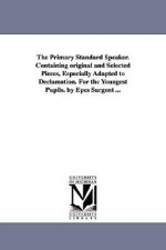 Primary Standard Speaker. Containing original and Selected Pieces, Especially Adapted to Declamation. For the Youngest Pupils. by Epes Sargent ...