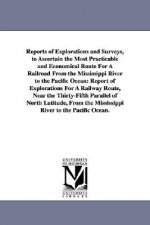 Reports of Explorations and Surveys, to Ascertain the Most Practicable and Economical Route for a Railroad from the Mississippi River to the Pacific O