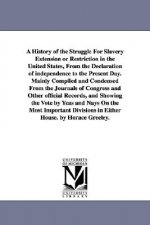 History of the Struggle For Slavery Extension or Restriction in the United States, From the Declaration of independence to the Present Day.Mainly Comp