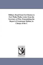 Military Road from Fort Benton to Fort Walla-Walla. Letter from the Secretary of War, Transmitting the Report of Lieutenant Mullan, in Charge of the C