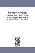 Proceedings of the Republican National Convention, Held At Cincinnati, Ohio ... June 14, 15, and 16, 1876 ... officially Reported by M. A. Clancy, Ass