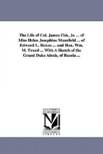 Life of Col. James Fisk, Jr. ... of Miss Helen Josephine Mansfield ... of Edward L. Stokes ... and Hon. Wm. M. Tweed ... with a Sketch of the Gran