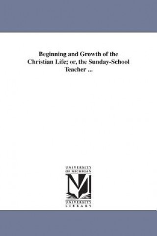 Beginning and Growth of the Christian Life; or, the Sunday-School Teacher ...