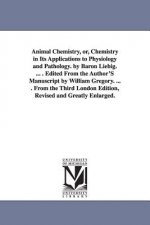 Animal Chemistry, or, Chemistry in Its Applications to Physiology and Pathology. by Baron Liebig. ... . Edited From the Author'S Manuscript by William