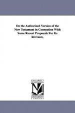 On the Authorized Version of the New Testament in Connection With Some Recent Proposals For Its Revision,