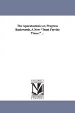 Apocatastasis; Or, Progress Backwards. a New Tract for the Times. ...