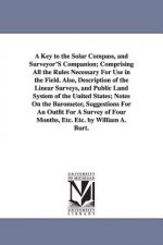 Key to the Solar Compass, and Surveyor'S Companion; Comprising All the Rules Necessary For Use in the Field. Also, Description of the Linear Surveys,