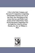 Key to the Solar Compass, and Surveyor'S Companion; Comprising All the Rules Necessary For Use in the Field. Also, Description of the Linear Surveys,