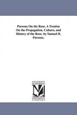 Parsons On the Rose. A Treatise On the Propagation, Culture, and History of the Rose. by Samuel B. Parsons.