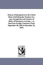 History of Immigration to the United States, Exhibiting the Number, Sex, Age, Occupation, and Country of Birth, of Passengers Arriving ... by Sea From