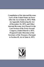 Compilation of the internal Revenue Laws of the United States in Force After the Act of June 6, 1872; With An Appendix Embracing the Act of December 2