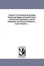 Mayhew'S Practical Book-Keeping Embracing Single and Double Entry, Commercial Calculations, and the Philosophy and Morals of Business ... by Ira Mayhe