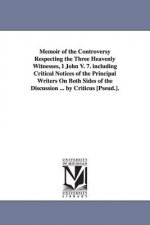 Memoir of the Controversy Respecting the Three Heavenly Witnesses, I John V. 7. including Critical Notices of the Principal Writers On Both Sides of t