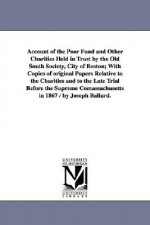 Account of the Poor Fund and Other Charities Held in Trust by the Old South Society, City of Boston; With Copies of original Papers Relative to the Ch