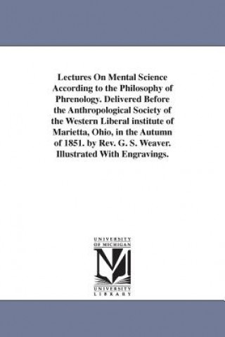 Lectures On Mental Science According to the Philosophy of Phrenology. Delivered Before the Anthropological Society of the Western Liberal institute of