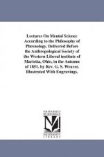 Lectures On Mental Science According to the Philosophy of Phrenology. Delivered Before the Anthropological Society of the Western Liberal institute of