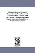 Historical Sketch of Geological Explorations in Pennsylvania and Other States, by J. P. Leslley. With An Appendix Containing the Annual Reports of the