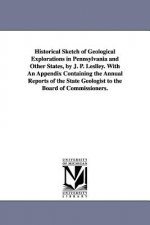 Historical Sketch of Geological Explorations in Pennsylvania and Other States, by J. P. Leslley. With An Appendix Containing the Annual Reports of the