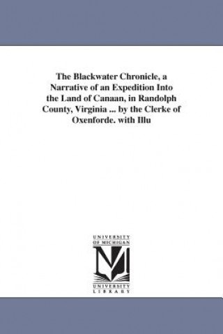 Blackwater Chronicle, a Narrative of an Expedition Into the Land of Canaan, in Randolph County, Virginia ... by the Clerke of Oxenforde. with Illu