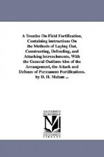 Treatise on Field Fortification, Containing Instructions on the Methods of Laying Out, Constructing, Defending, and Attacking Intrenchments, with