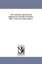 Germania, Agricola, and Dialogus De oratoribus of Tacitus. With ... Notes by George Stuart ...