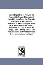 Secret Expedition to Peru, or, the Practical influence of the Spanish Colonial System Upon the Character and Habits of the Colonists, Exhibited in A P