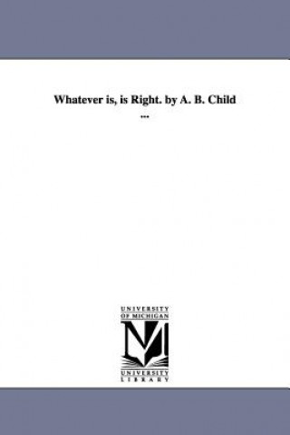 Whatever is, is Right. by A. B. Child ...