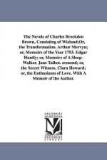 Novels of Charles Brockden Brown, Consisting of Wieland;Or, the Transformation. Arthur Mervyn; or, Memoirs of the Year 1793. Edgar Huntly; or, Memoirs