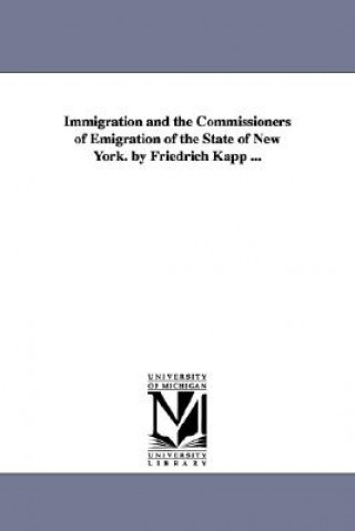 Immigration and the Commissioners of Emigration of the State of New York. by Friedrich Kapp ...