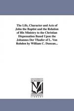 Life, Character and Acts of John the Baptist and the Relation of His Ministry to the Christian Dispensation Based Upon the Johannes Der Tfaufer of L.