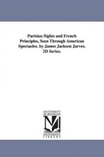 Parisian Sights and French Principles, Seen Through American Spectacles. by James Jackson Jarves. 2D Series.