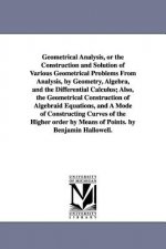 Geometrical Analysis, or the Construction and Solution of Various Geometrical Problems From Analysis, by Geometry, Algebra, and the Differential Calcu
